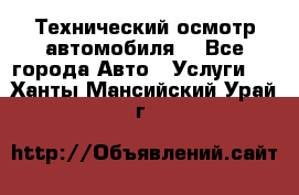 Технический осмотр автомобиля. - Все города Авто » Услуги   . Ханты-Мансийский,Урай г.